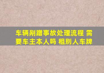 车辆剐蹭事故处理流程 需要车主本人吗 租别人车牌